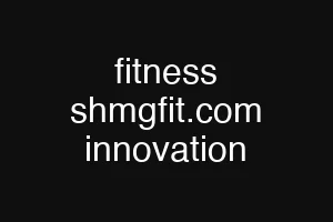 fitness shmgfit.com innovation