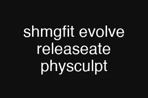 shmgfit evolve releaseate physculpt